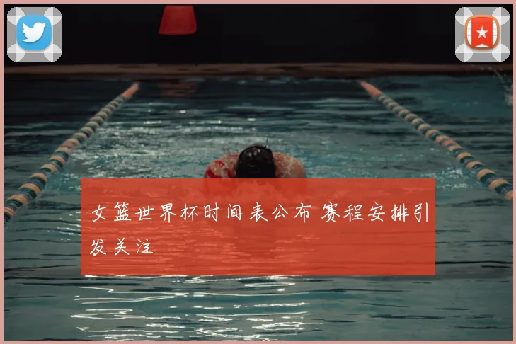 女篮世界杯时间表公布 赛程安排引发关注