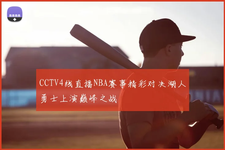 CCTV4线直播NBA赛事精彩对决湖人勇士上演巅峰之战