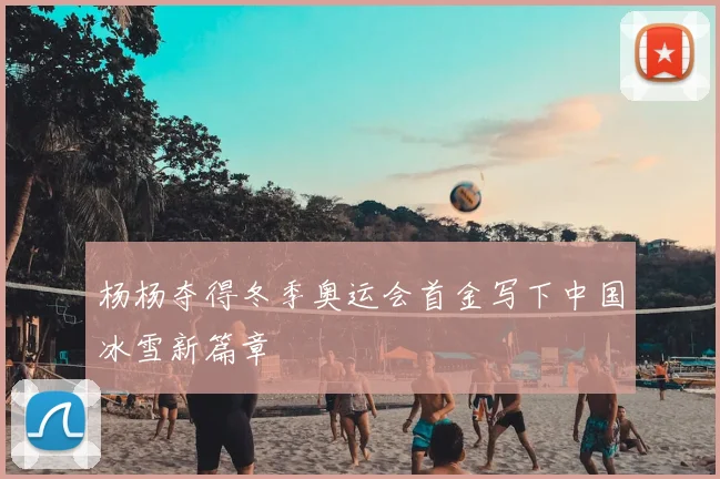 杨杨夺得冬季奥运会首金写下中国冰雪新篇章