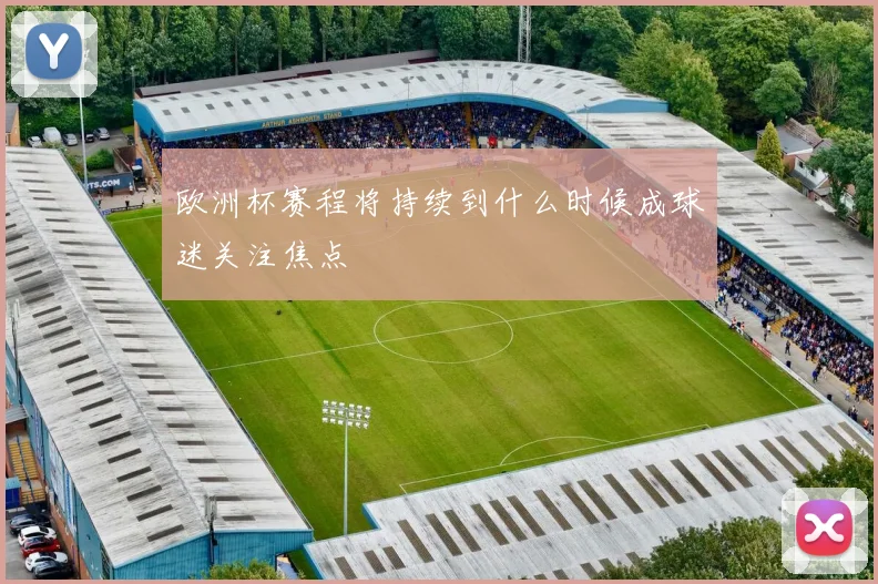 欧洲杯赛程将持续到什么时候成球迷关注焦点