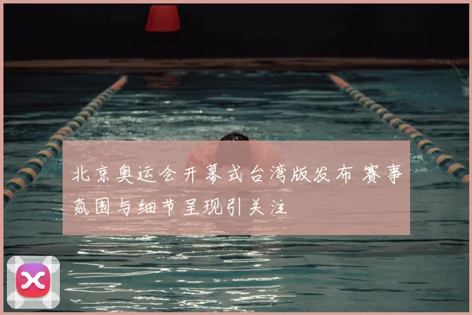 北京奥运会开幕式台湾版发布 赛事氛围与细节呈现引关注