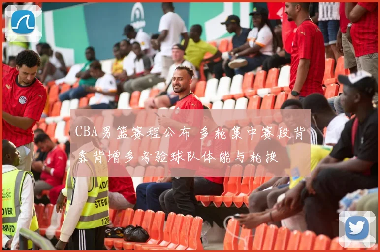 CBA男篮赛程公布 多轮集中赛段背靠背增多考验球队体能与轮换