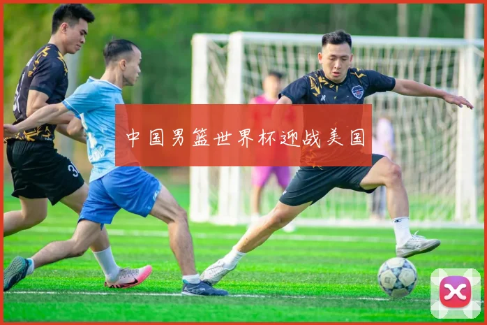 中国男篮世界杯迎战美国