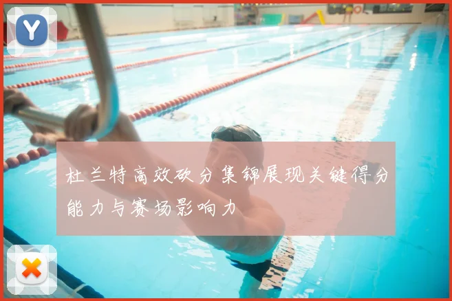 杜兰特高效砍分集锦展现关键得分能力与赛场影响力
