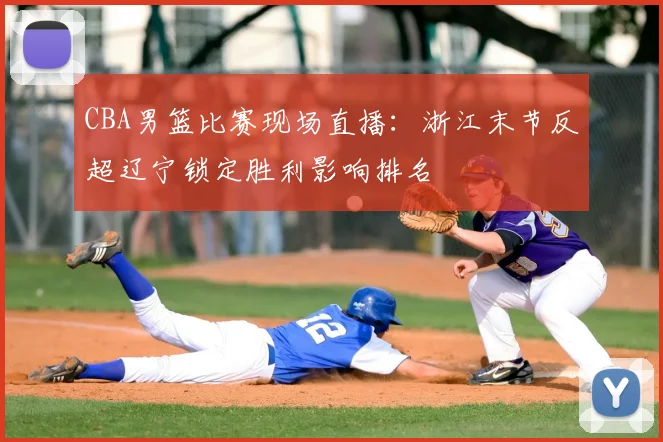 CBA男篮比赛现场直播：浙江末节反超辽宁锁定胜利影响排名