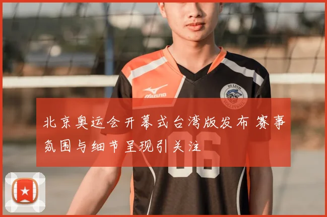 北京奥运会开幕式台湾版发布 赛事氛围与细节呈现引关注